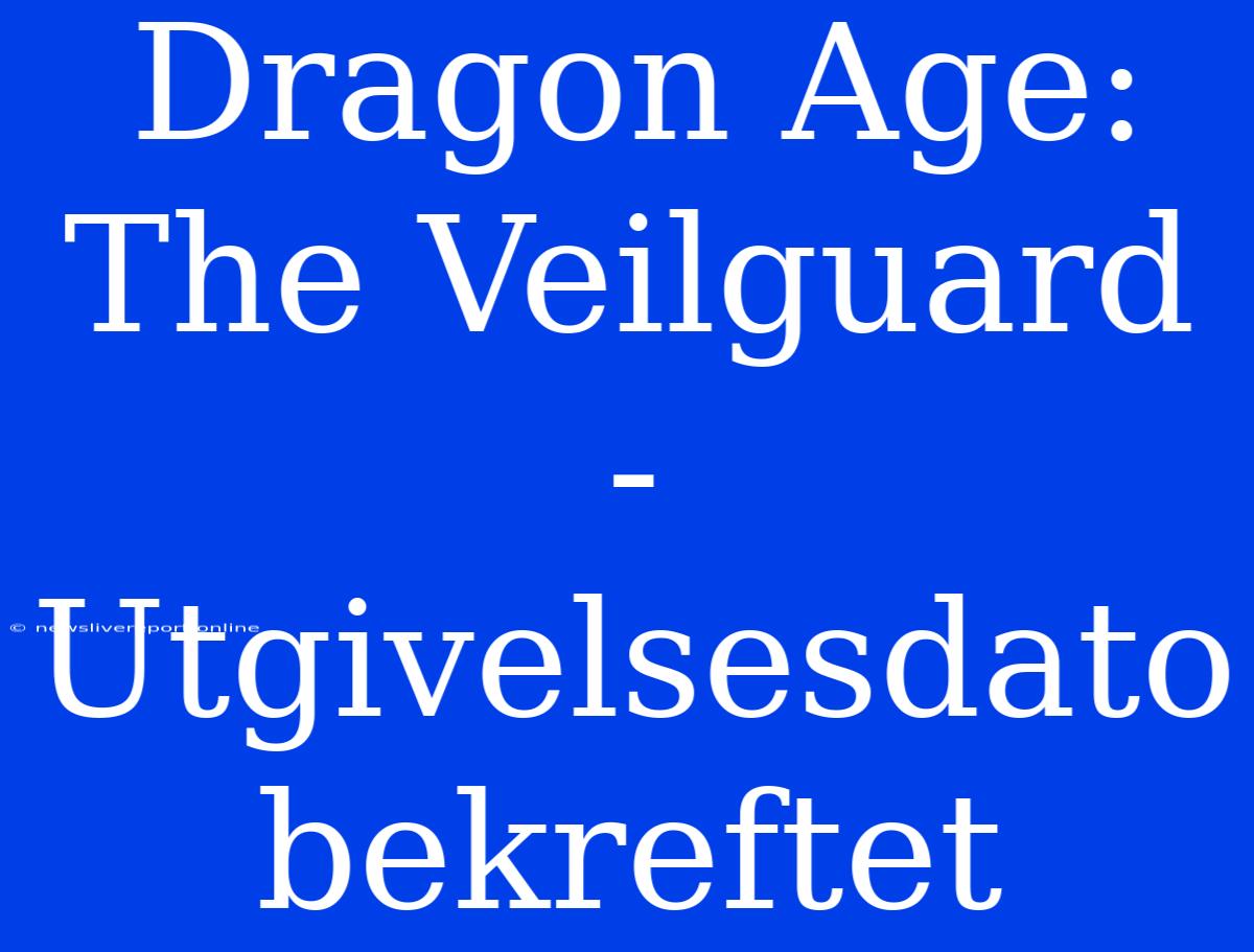 Dragon Age: The Veilguard - Utgivelsesdato Bekreftet