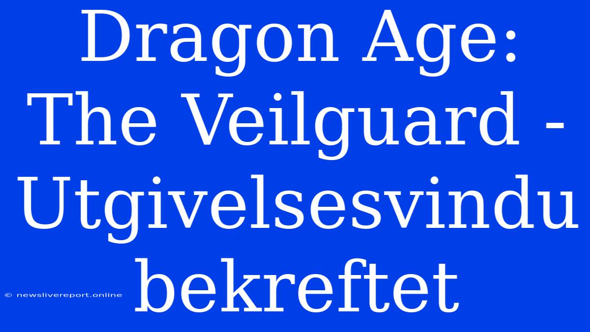 Dragon Age: The Veilguard - Utgivelsesvindu Bekreftet