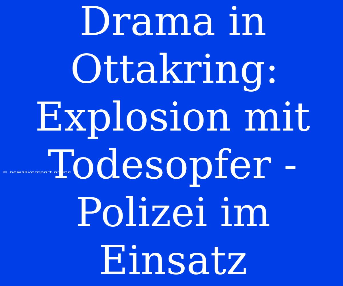 Drama In Ottakring: Explosion Mit Todesopfer - Polizei Im Einsatz