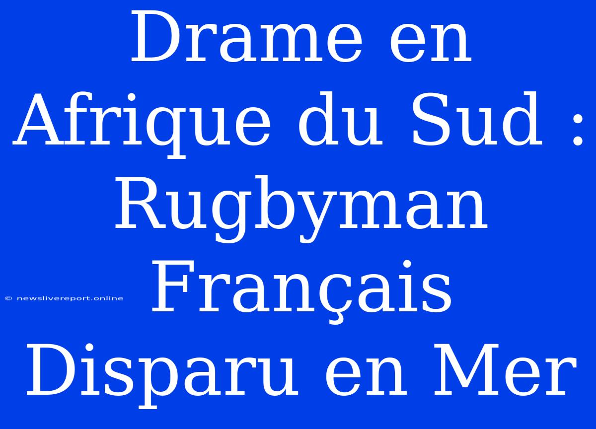 Drame En Afrique Du Sud : Rugbyman Français Disparu En Mer