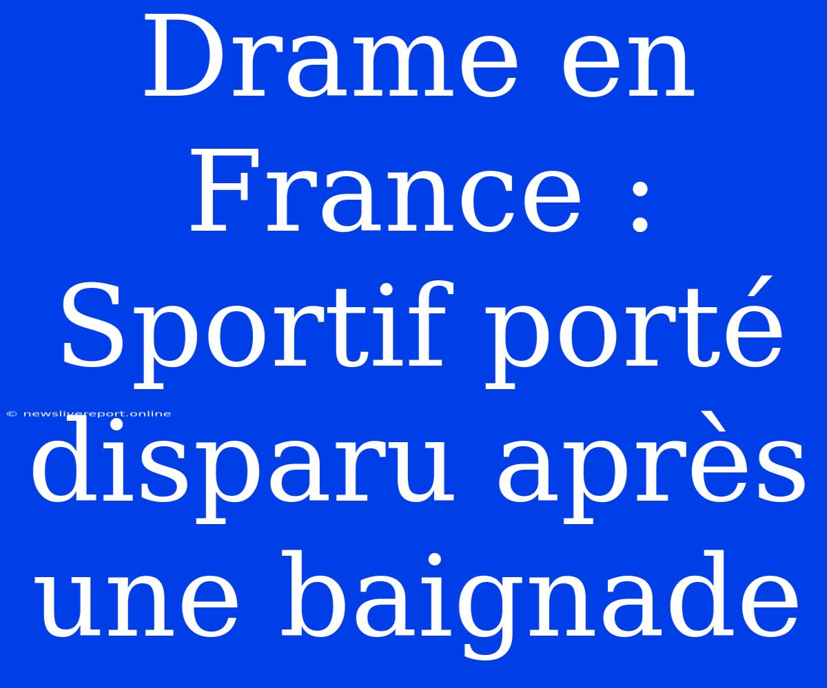 Drame En France : Sportif Porté Disparu Après Une Baignade