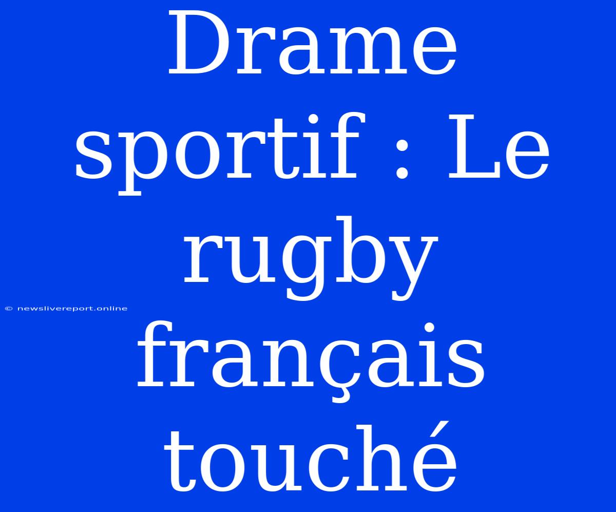 Drame Sportif : Le Rugby Français Touché