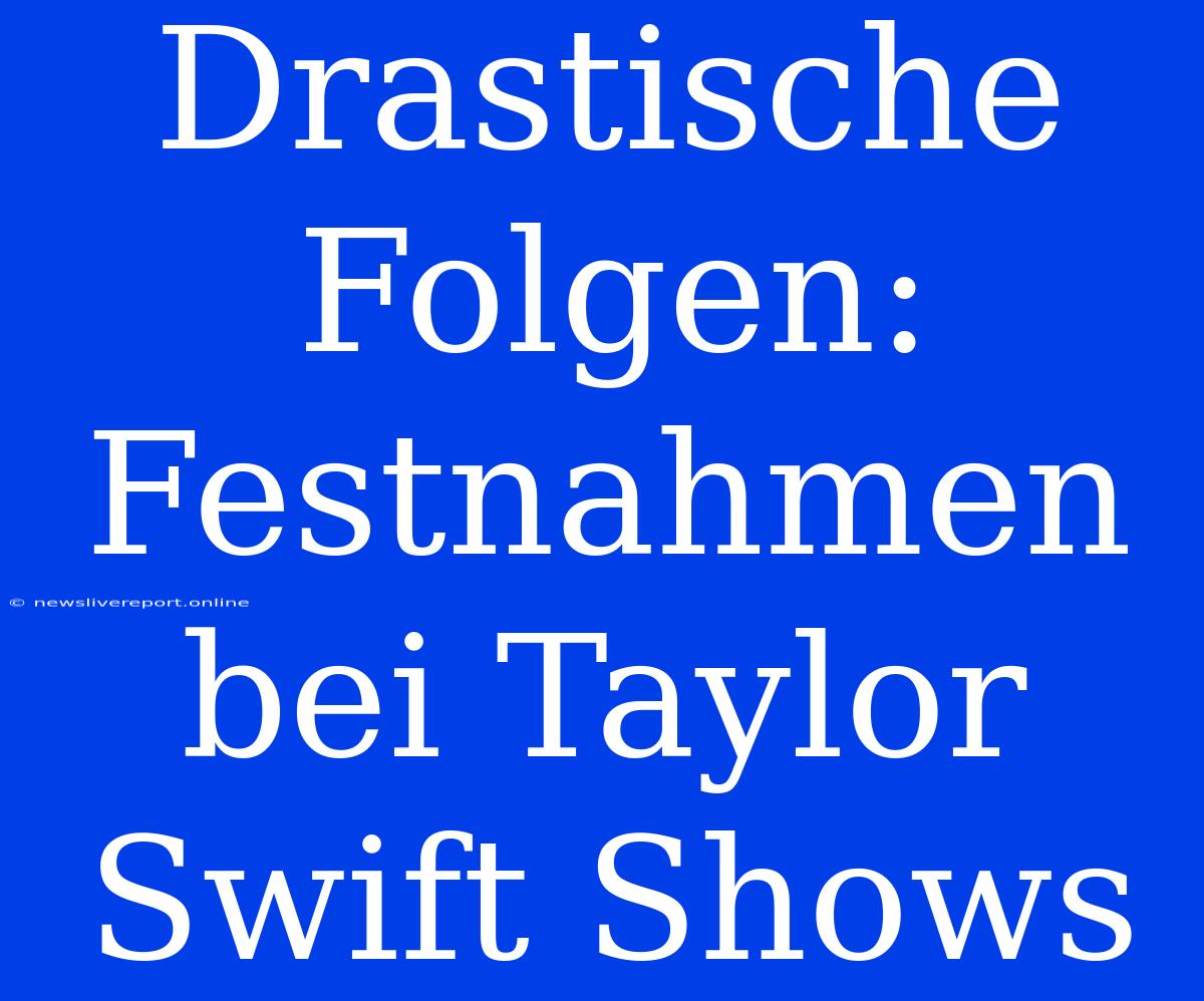 Drastische Folgen: Festnahmen Bei Taylor Swift Shows