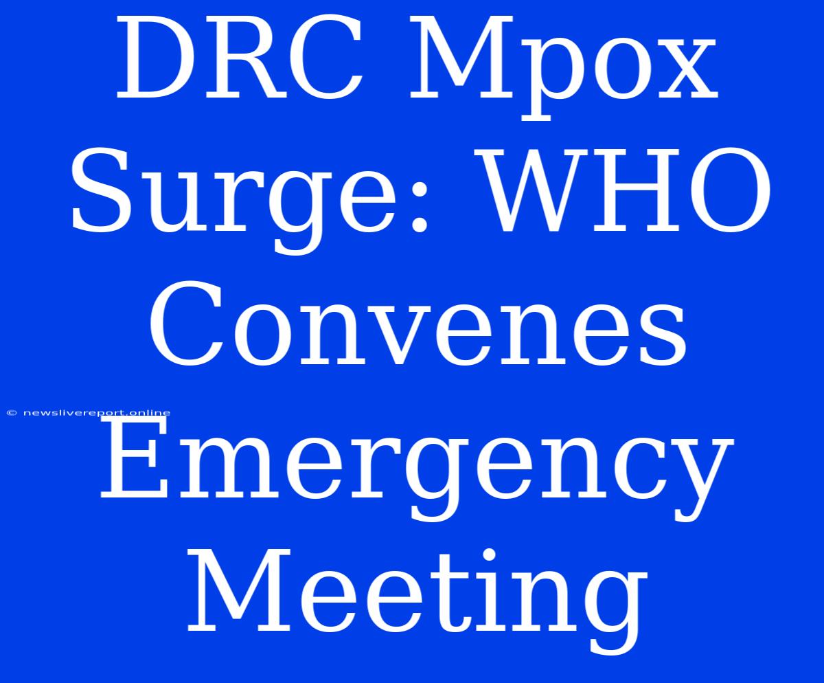 DRC Mpox Surge: WHO Convenes Emergency Meeting