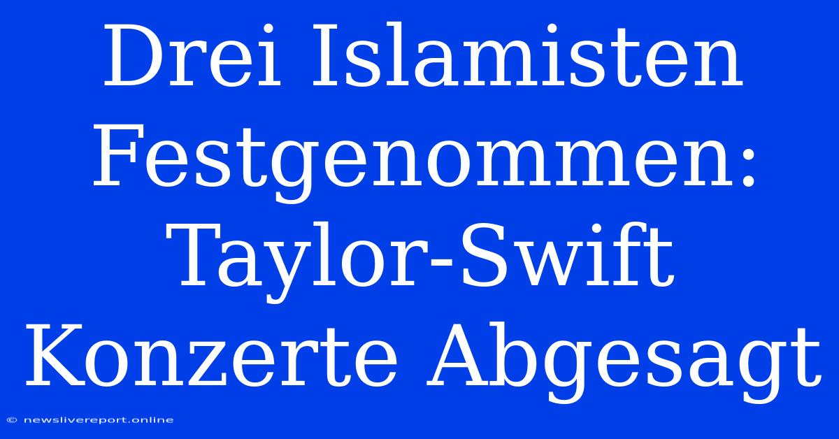 Drei Islamisten Festgenommen: Taylor-Swift Konzerte Abgesagt