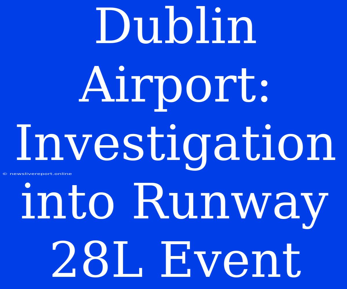 Dublin Airport: Investigation Into Runway 28L Event