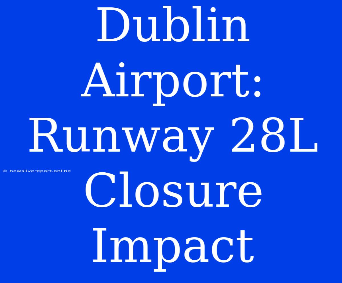 Dublin Airport: Runway 28L Closure Impact