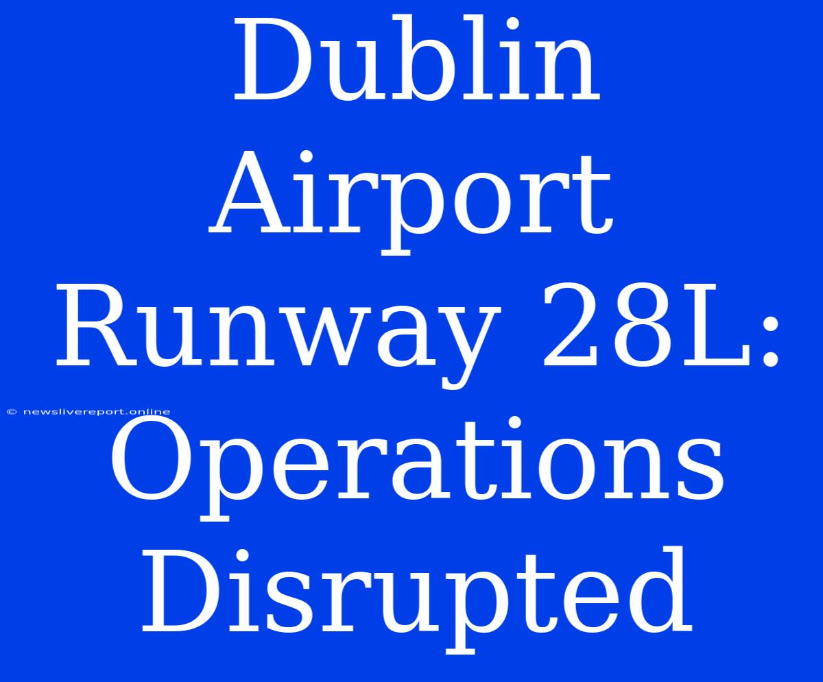 Dublin Airport Runway 28L: Operations Disrupted