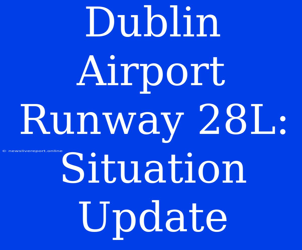 Dublin Airport Runway 28L: Situation Update