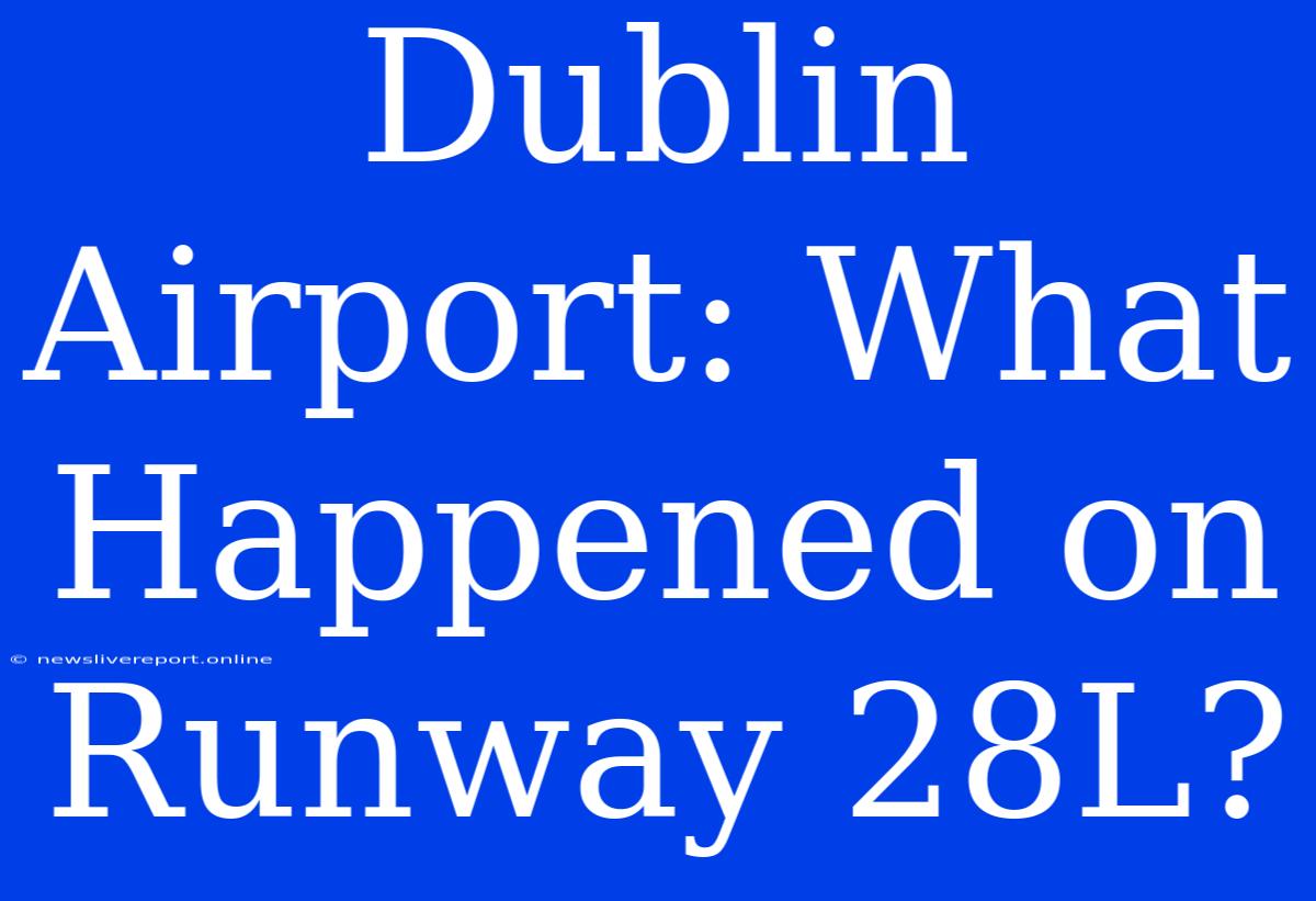 Dublin Airport: What Happened On Runway 28L?