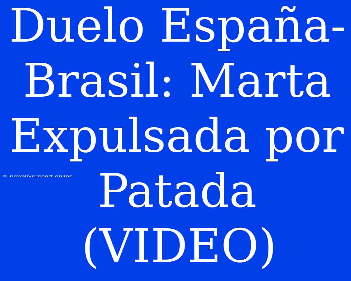 Duelo España-Brasil: Marta Expulsada Por Patada (VIDEO)