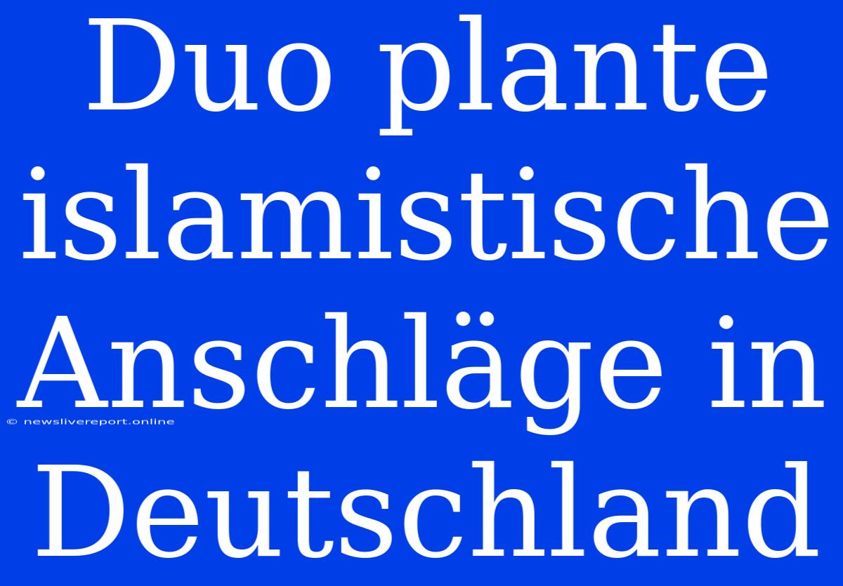 Duo Plante Islamistische Anschläge In Deutschland