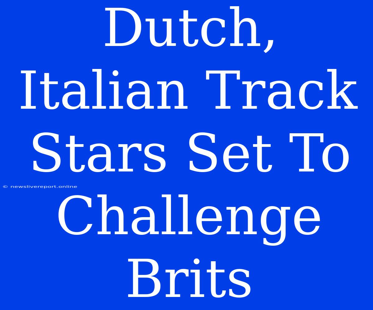 Dutch, Italian Track Stars Set To Challenge Brits