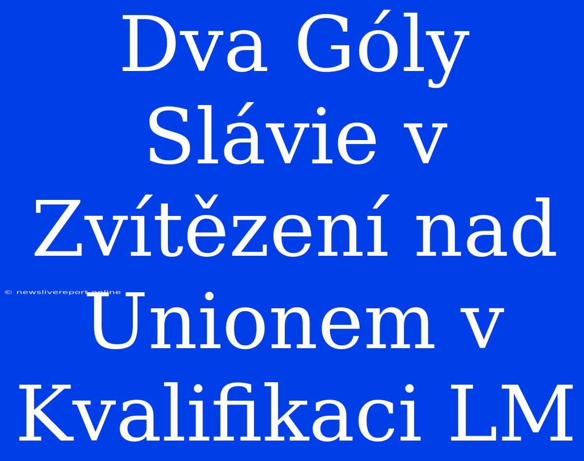 Dva Góly Slávie V Zvítězení Nad Unionem V Kvalifikaci LM