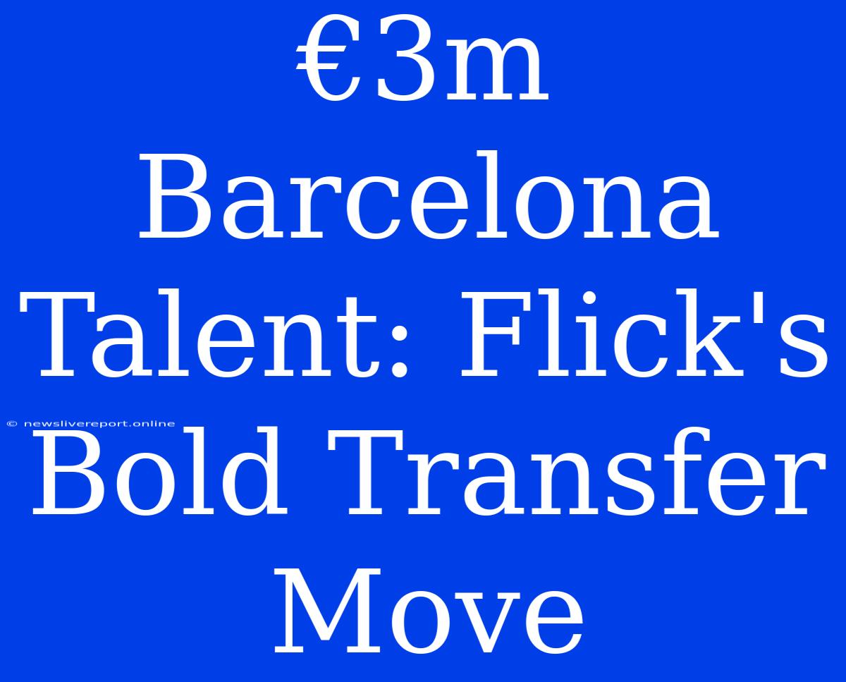 €3m Barcelona Talent: Flick's Bold Transfer Move