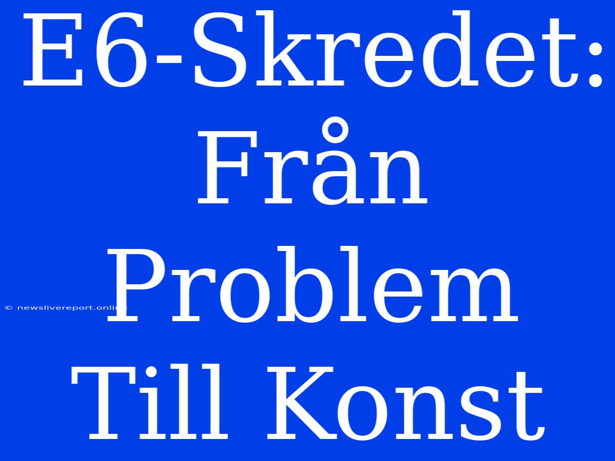 E6-Skredet: Från Problem Till Konst