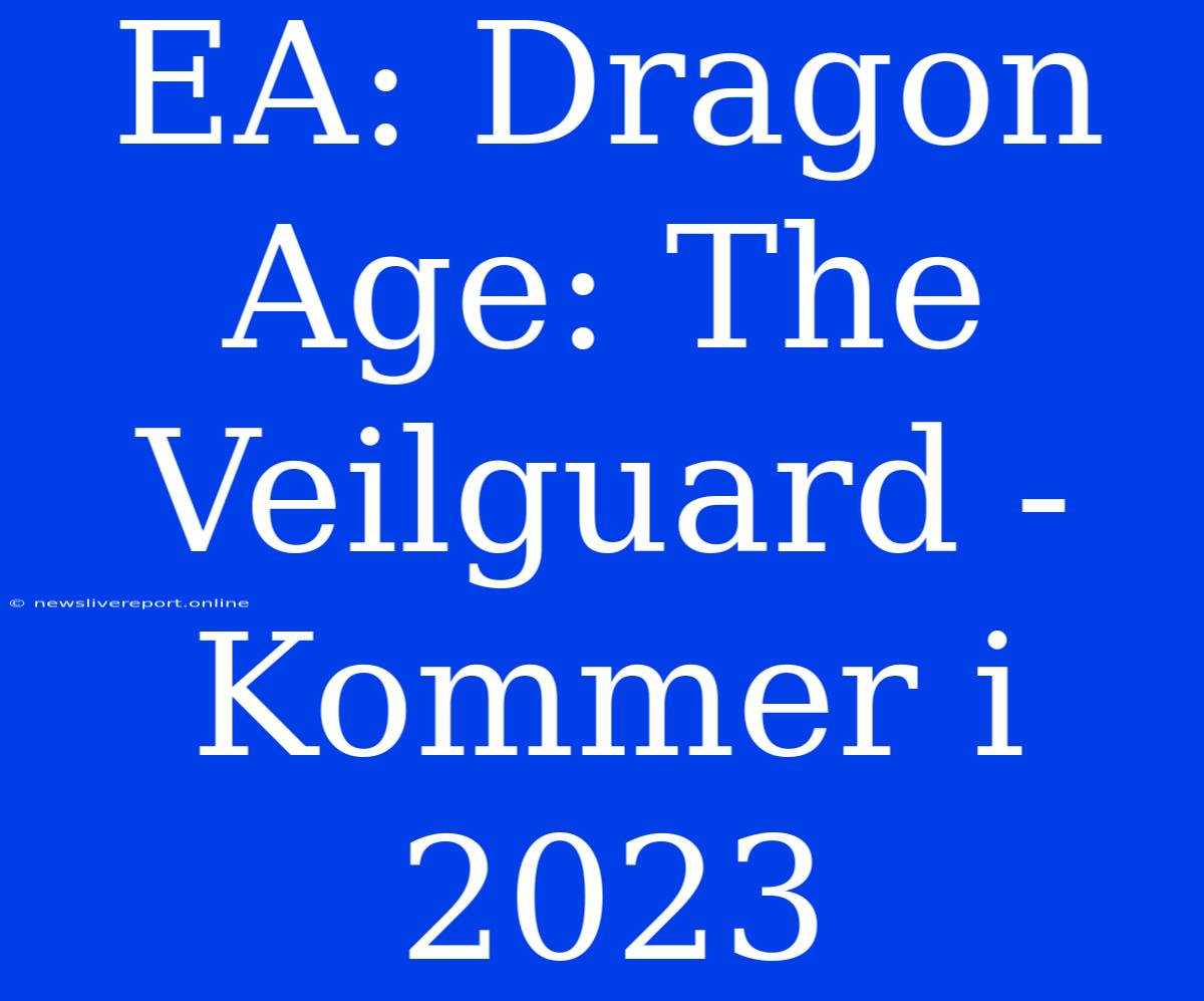 EA: Dragon Age: The Veilguard - Kommer I 2023