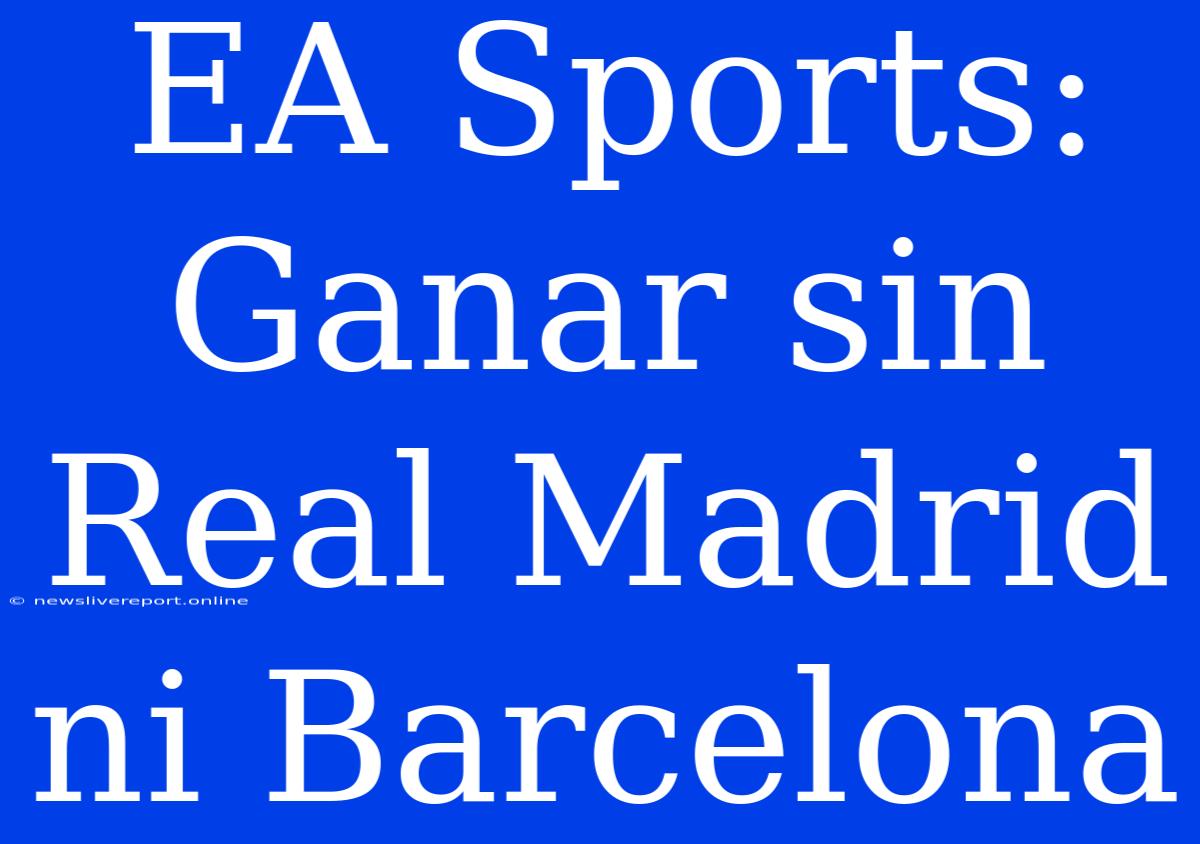 EA Sports: Ganar Sin Real Madrid Ni Barcelona