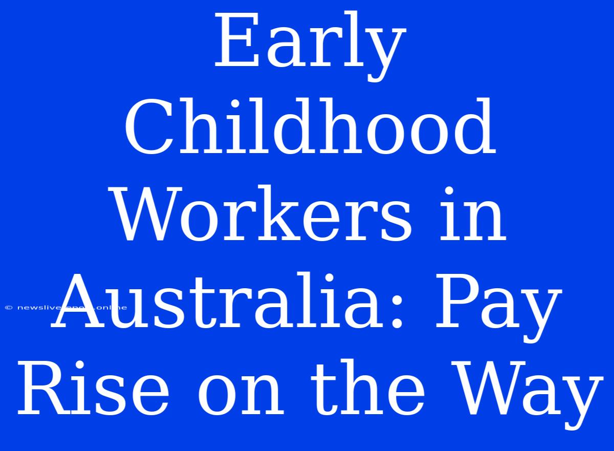 Early Childhood Workers In Australia: Pay Rise On The Way