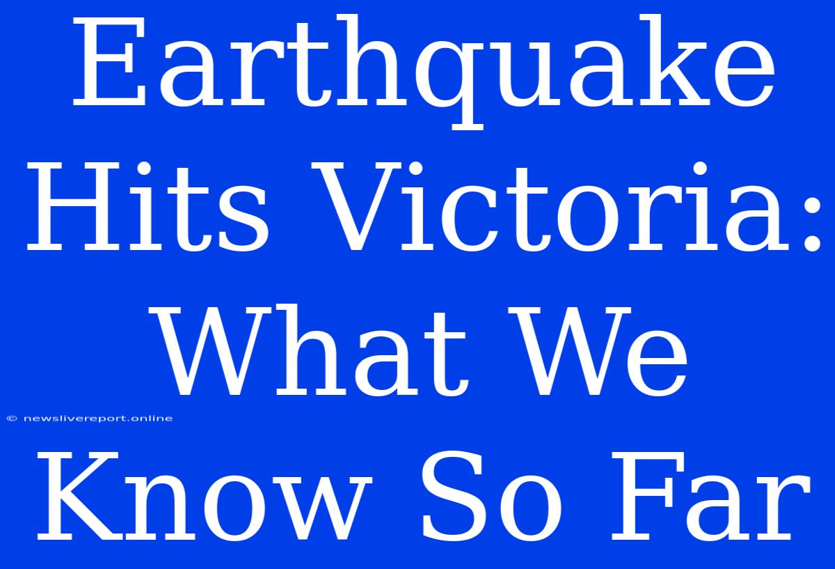 Earthquake Hits Victoria: What We Know So Far