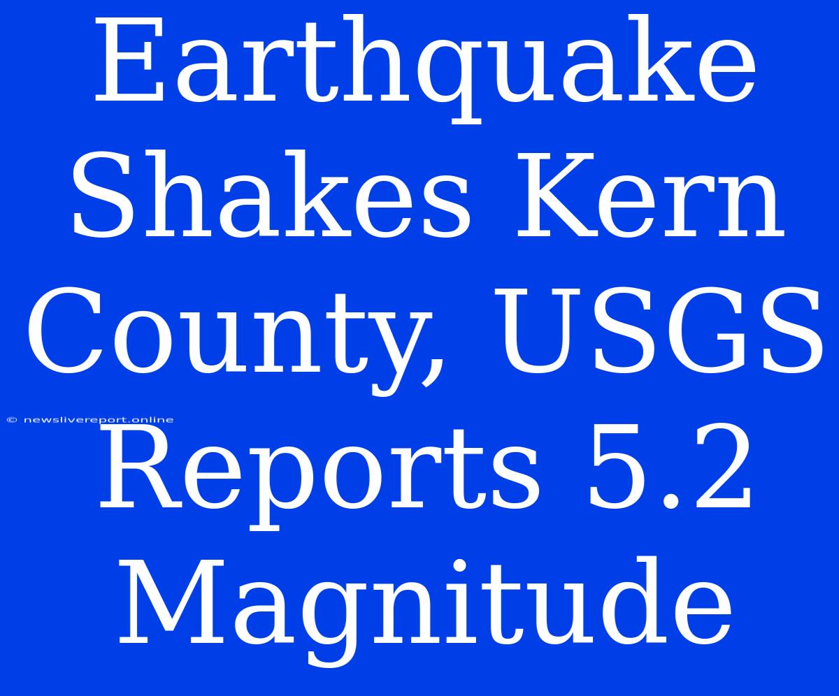 Earthquake Shakes Kern County, USGS Reports 5.2 Magnitude