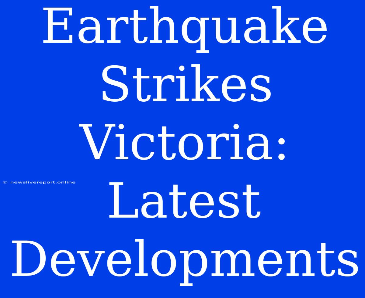 Earthquake Strikes Victoria: Latest Developments