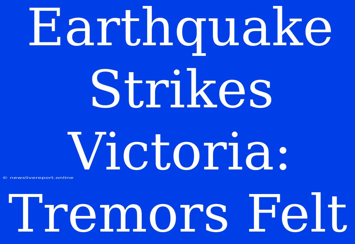 Earthquake Strikes Victoria:  Tremors Felt