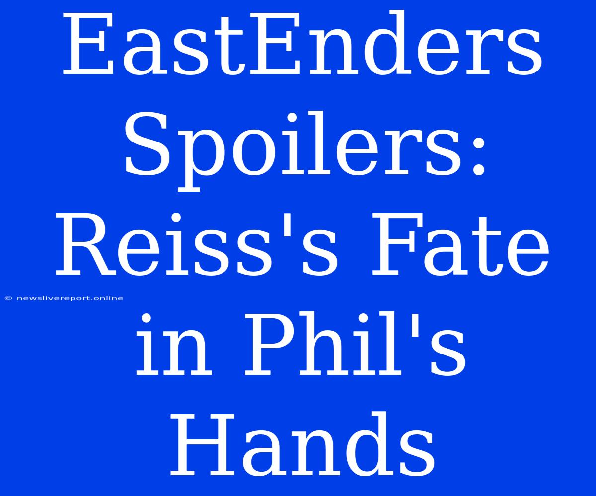 EastEnders Spoilers: Reiss's Fate In Phil's Hands