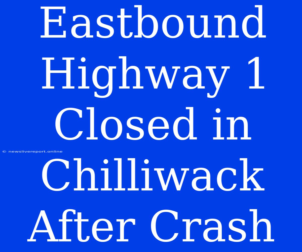 Eastbound Highway 1 Closed In Chilliwack After Crash