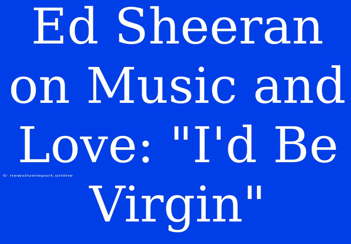 Ed Sheeran On Music And Love: 