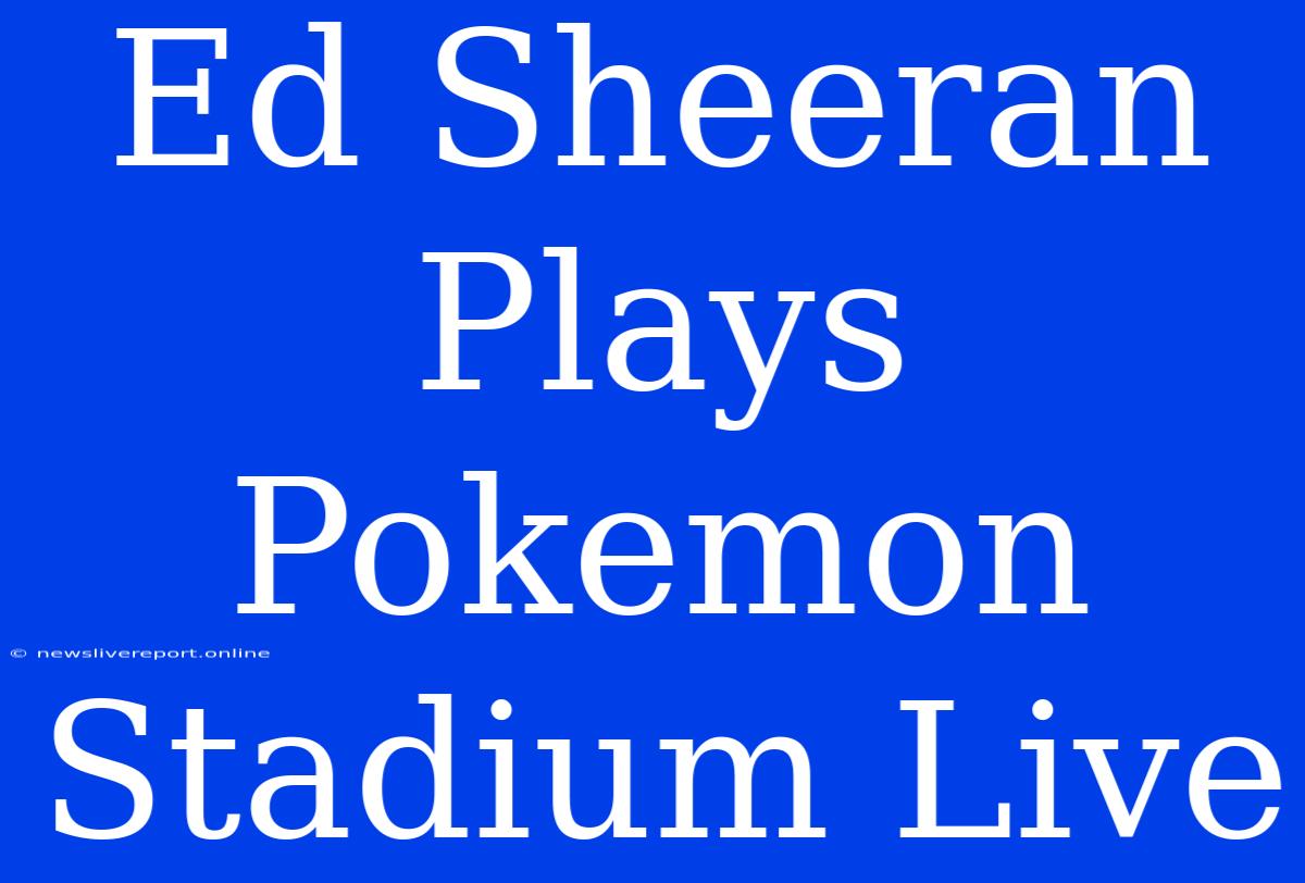 Ed Sheeran Plays Pokemon Stadium Live