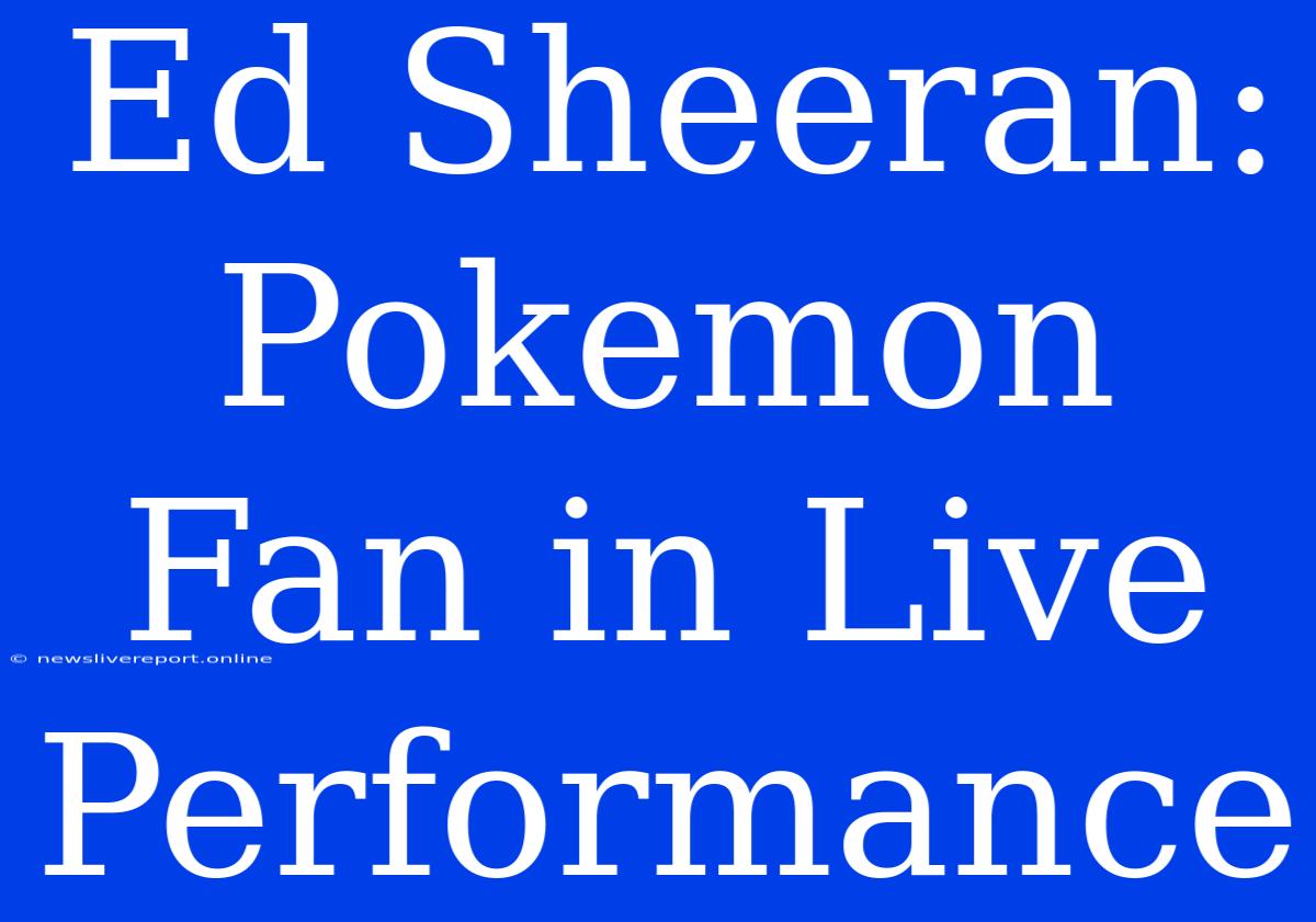 Ed Sheeran: Pokemon Fan In Live Performance