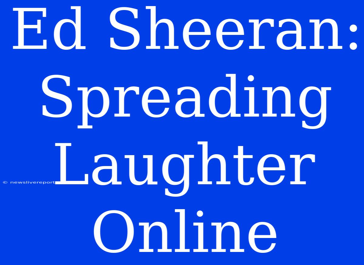 Ed Sheeran: Spreading Laughter Online