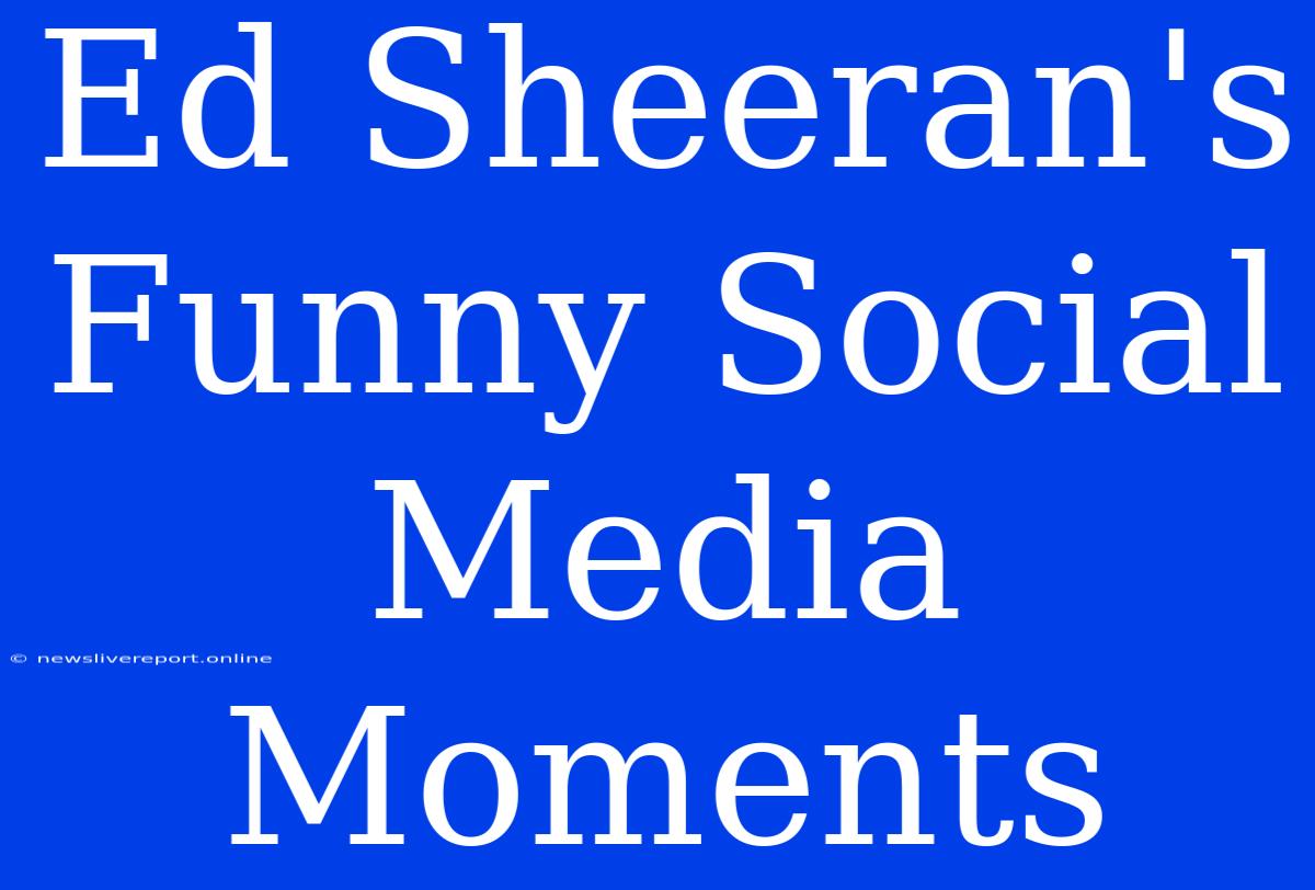 Ed Sheeran's Funny Social Media Moments