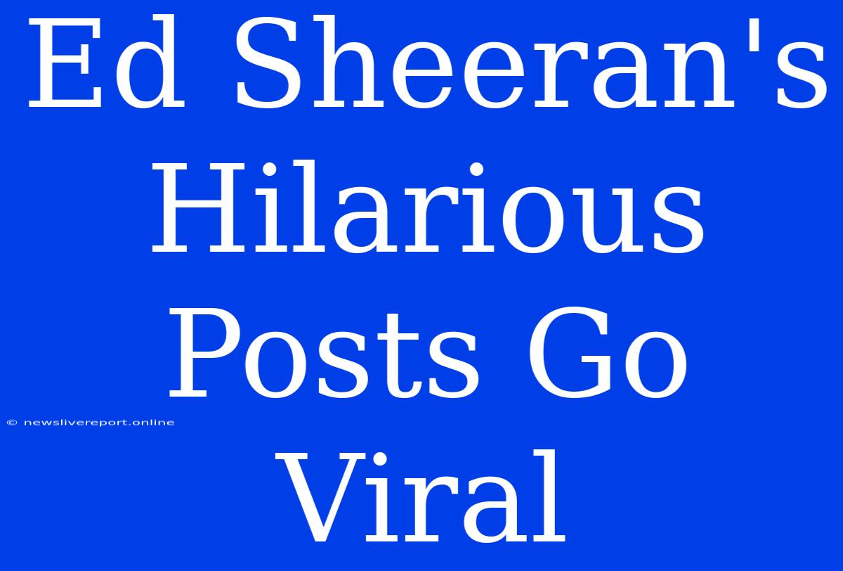 Ed Sheeran's Hilarious Posts Go Viral