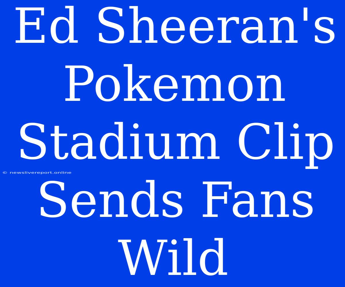 Ed Sheeran's Pokemon Stadium Clip Sends Fans Wild