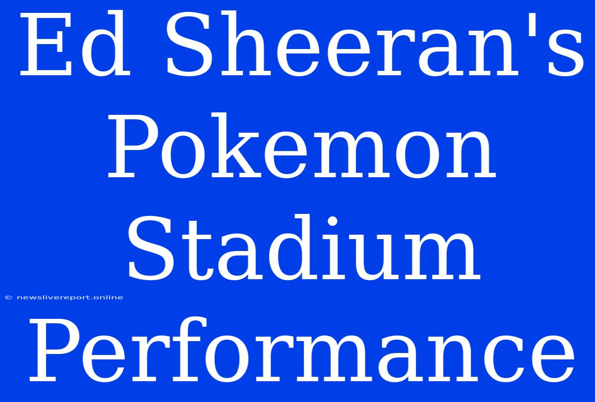 Ed Sheeran's Pokemon Stadium Performance