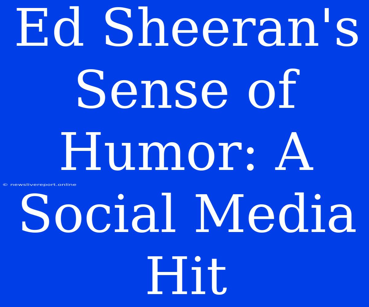 Ed Sheeran's Sense Of Humor: A Social Media Hit