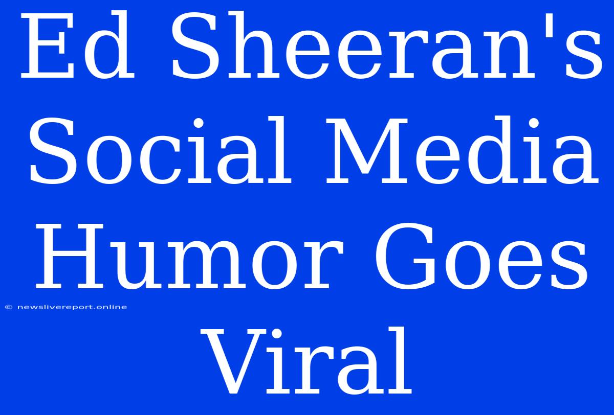 Ed Sheeran's Social Media Humor Goes Viral