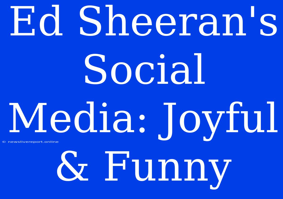 Ed Sheeran's Social Media: Joyful & Funny