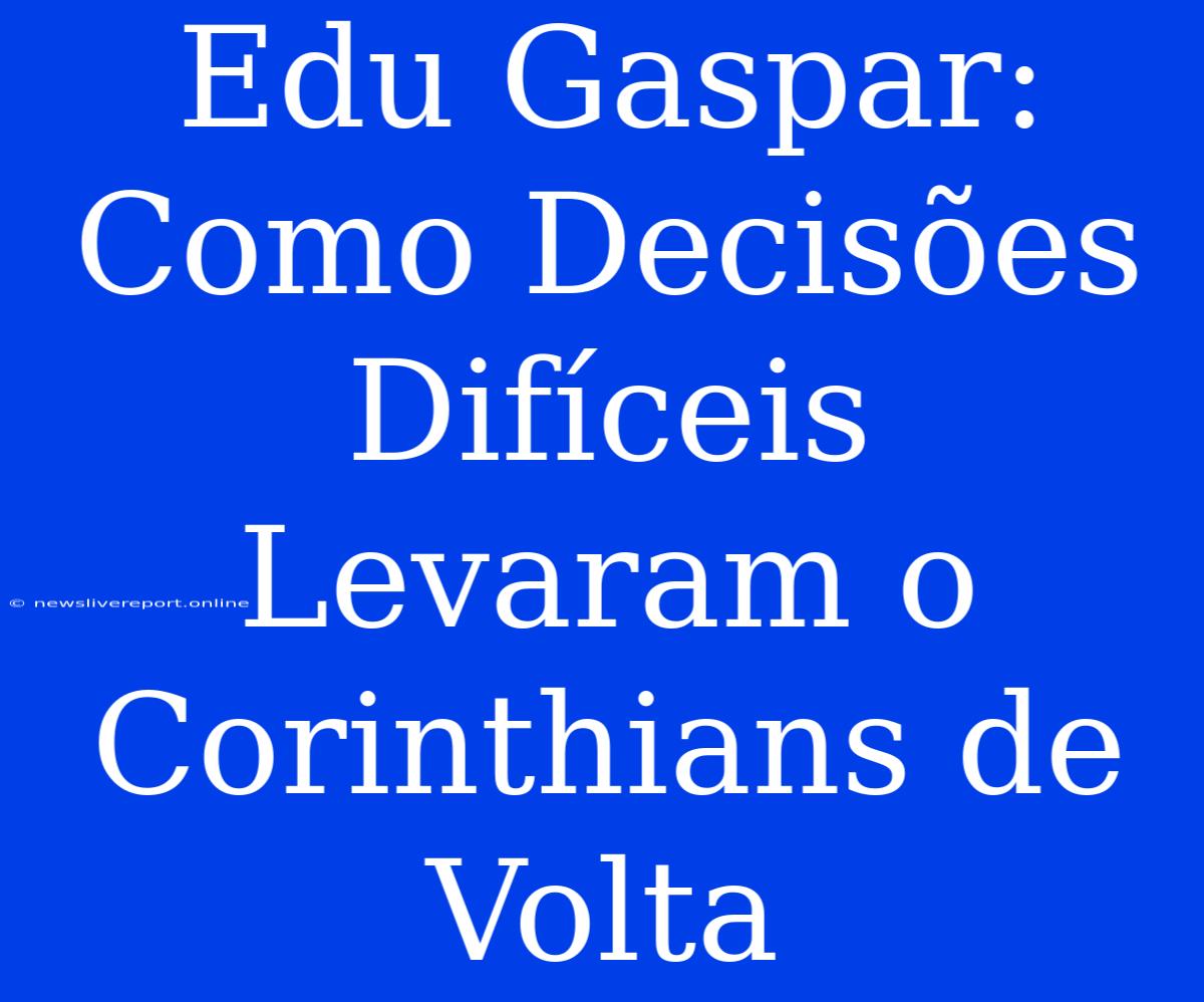 Edu Gaspar: Como Decisões Difíceis Levaram O Corinthians De Volta