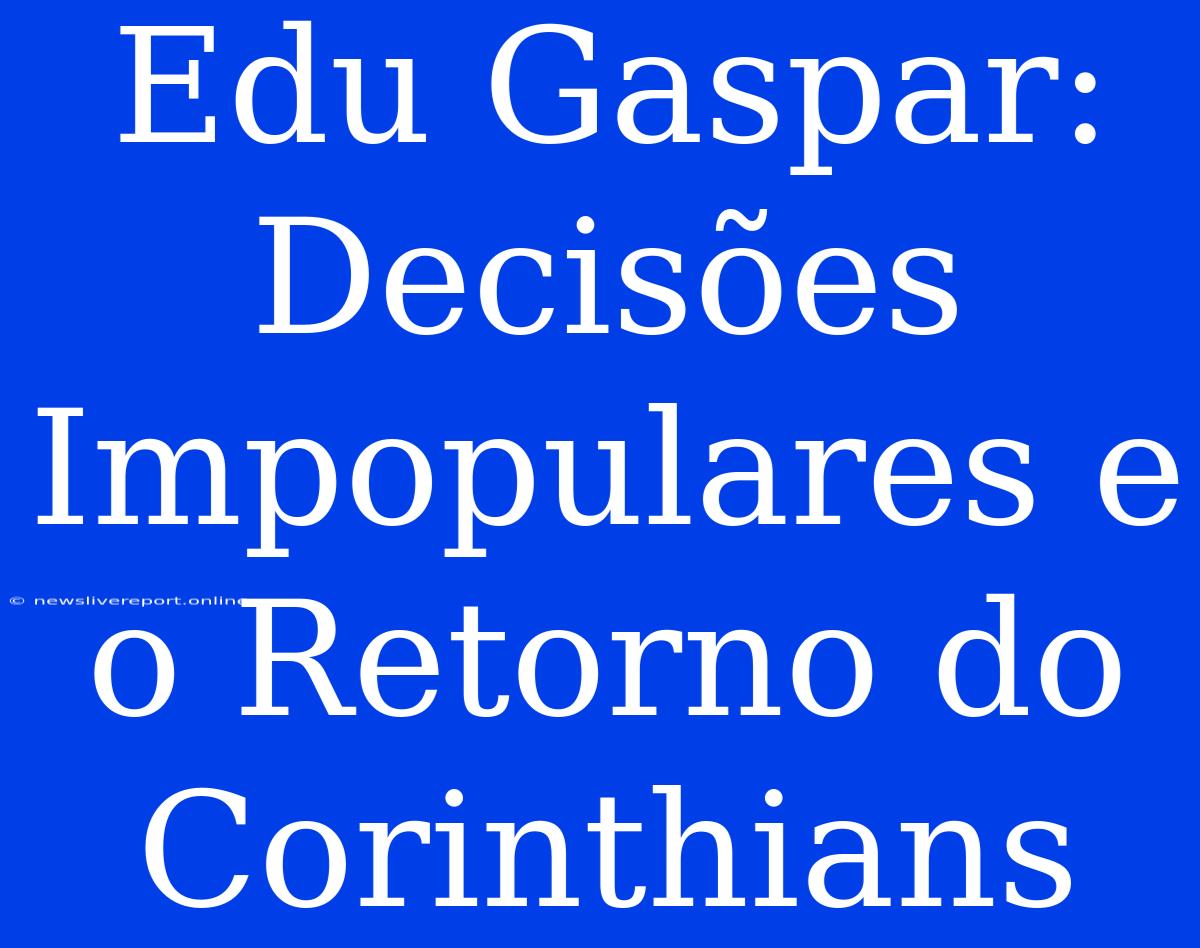 Edu Gaspar: Decisões Impopulares E O Retorno Do Corinthians