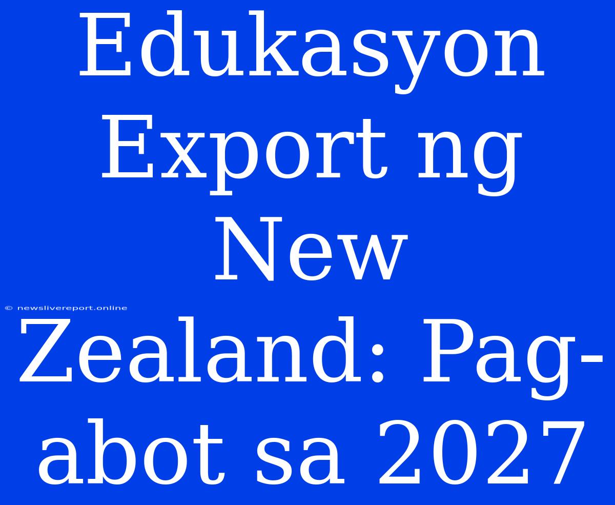 Edukasyon Export Ng New Zealand: Pag-abot Sa 2027