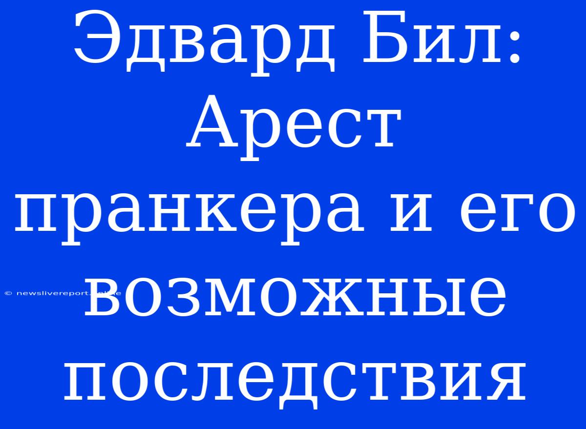 Эдвард Бил: Арест Пранкера И Его Возможные Последствия