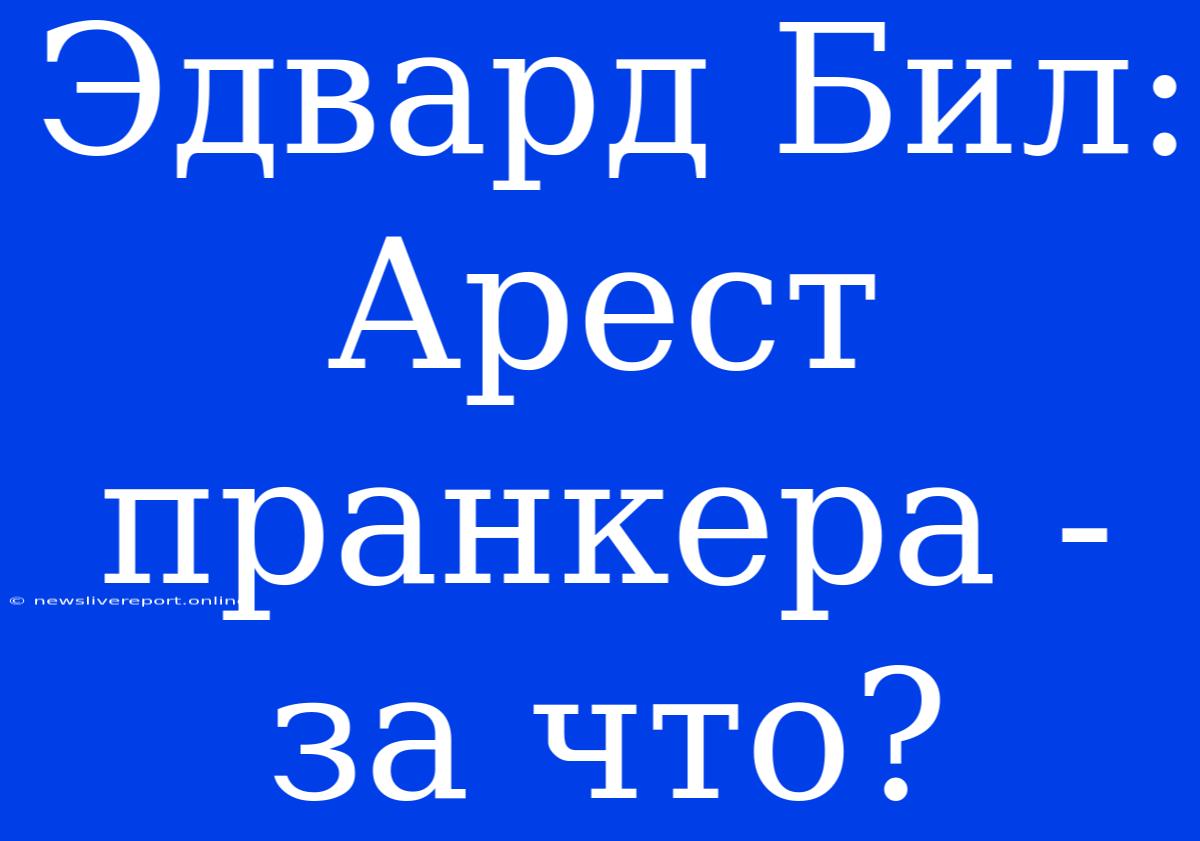 Эдвард Бил: Арест Пранкера - За Что?