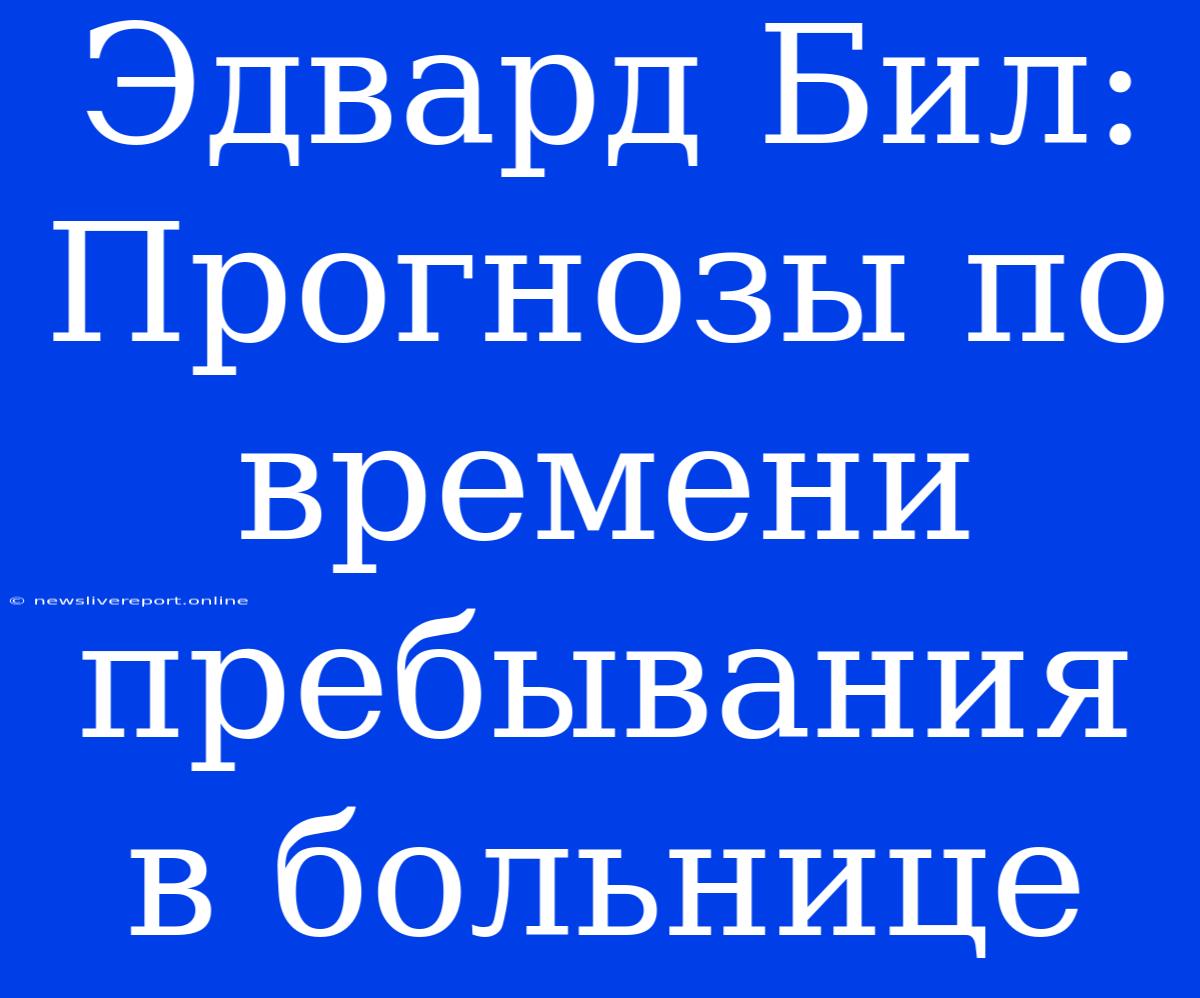 Эдвард Бил: Прогнозы По Времени Пребывания В Больнице