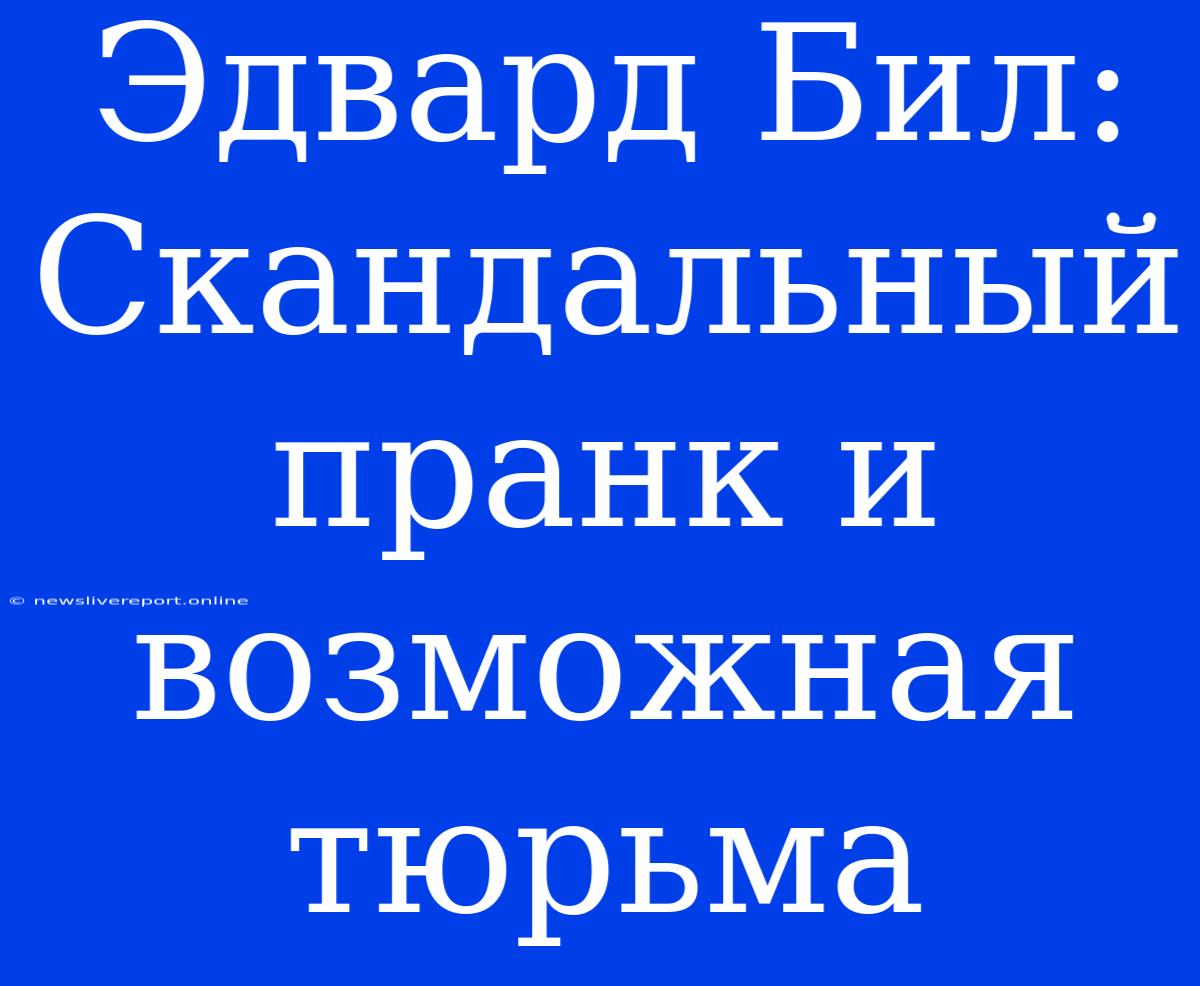 Эдвард Бил: Скандальный Пранк И Возможная Тюрьма