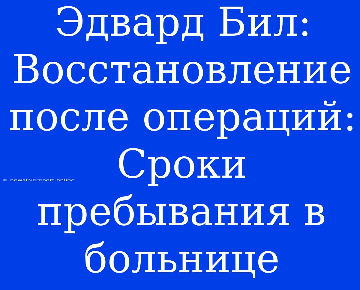 Эдвард Бил: Восстановление После Операций: Сроки Пребывания В Больнице