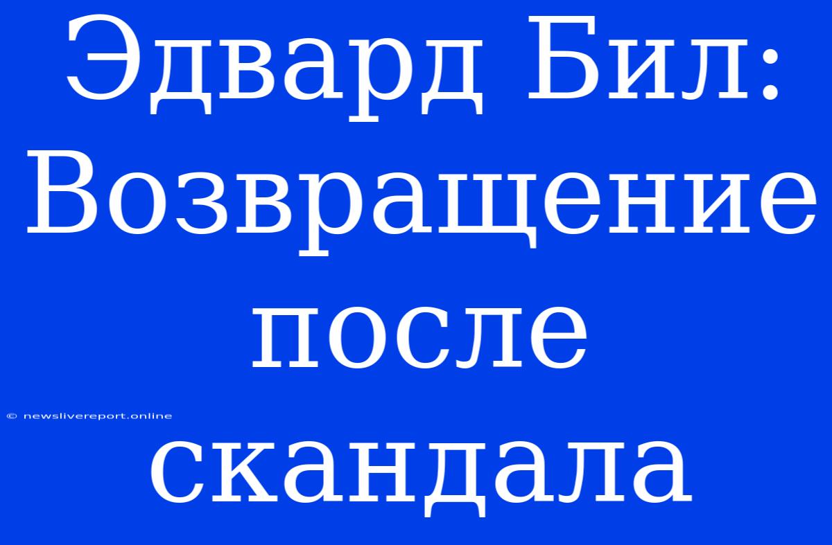 Эдвард Бил: Возвращение После Скандала