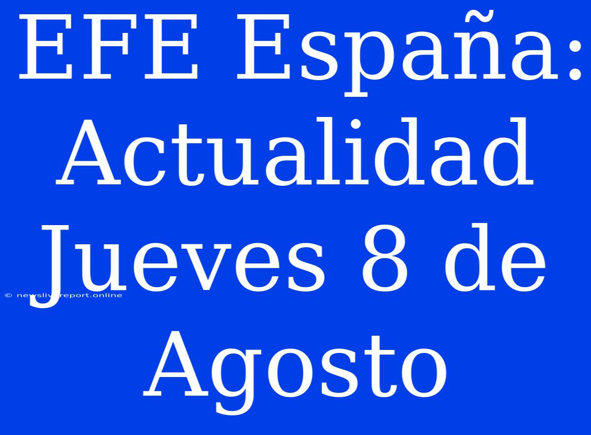 EFE España: Actualidad Jueves 8 De Agosto